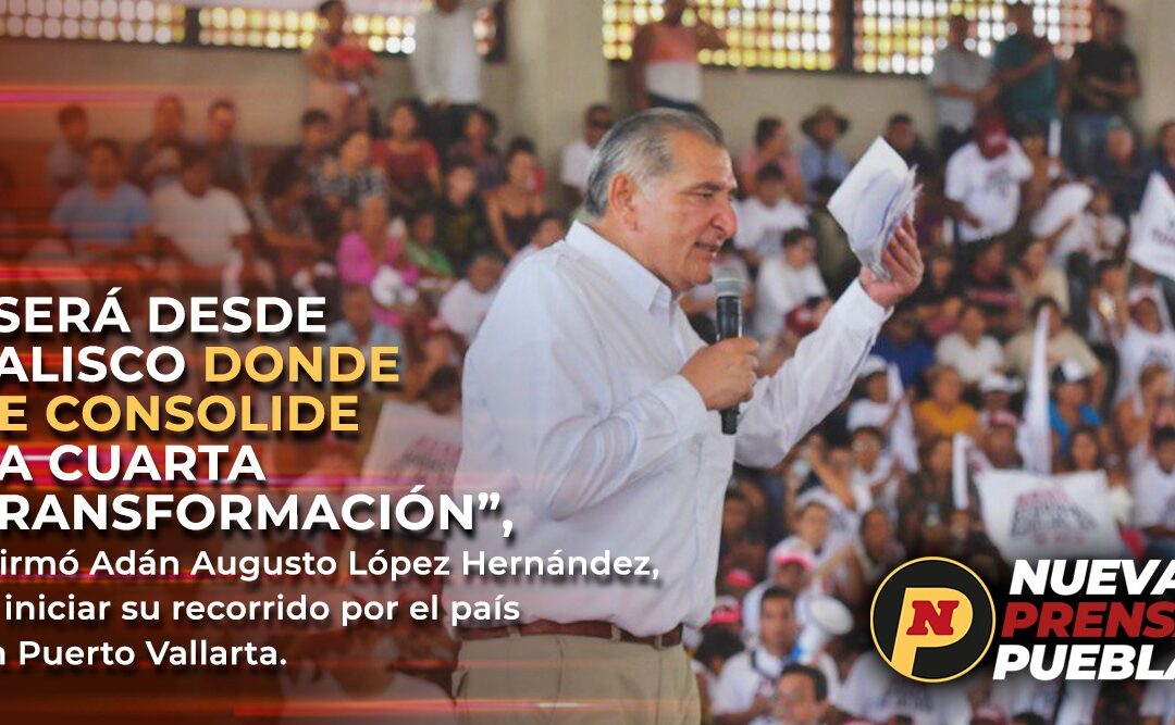 Será desde Jalisco donde se consolide la cuarta transformación, afirmó Adán Augusto López Hernández al iniciar  su recorrido por el país en Puerto Vallarta.