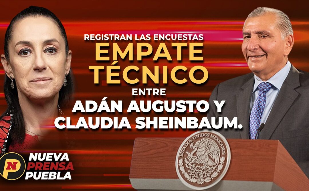 Empate técnico entre Adán Augusto y Claudia Sheinbaum