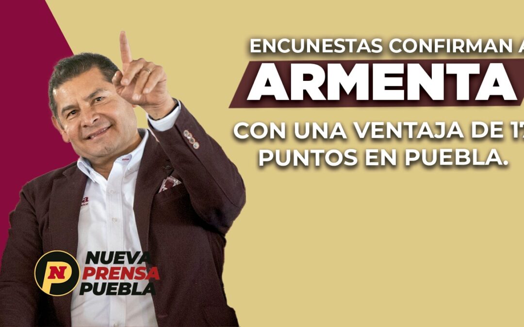 Encuestas confirman a Armenta con una ventaja de 17 puntos en Puebla.