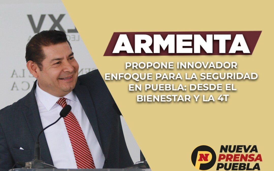 Armenta Propone Innovador Enfoque para la Seguridad en Puebla: Desde el Bienestar y la 4T