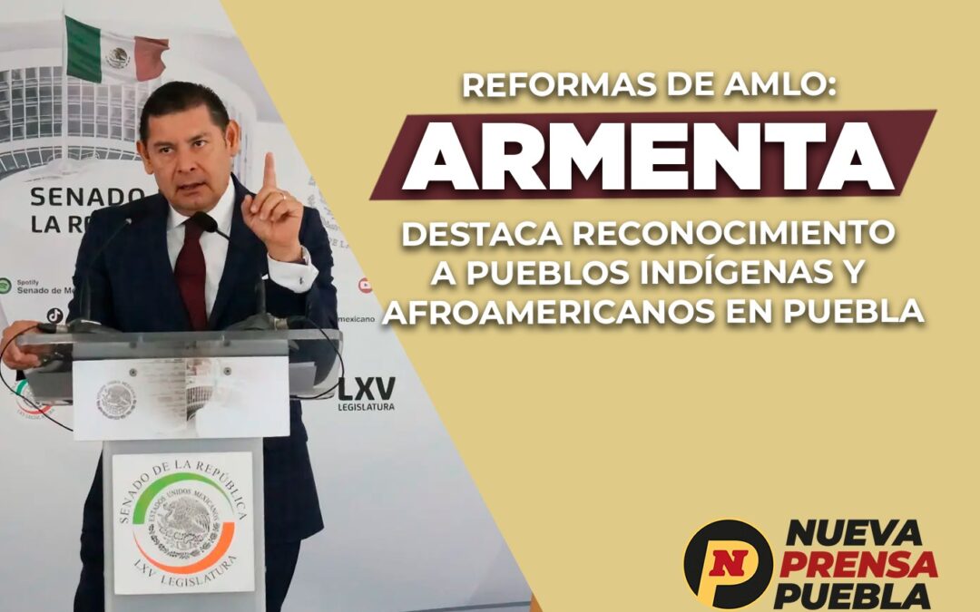 Reformas de AMLO: Armenta Destaca Reconocimiento a Pueblos Indígenas y Afroamericanos en Puebla