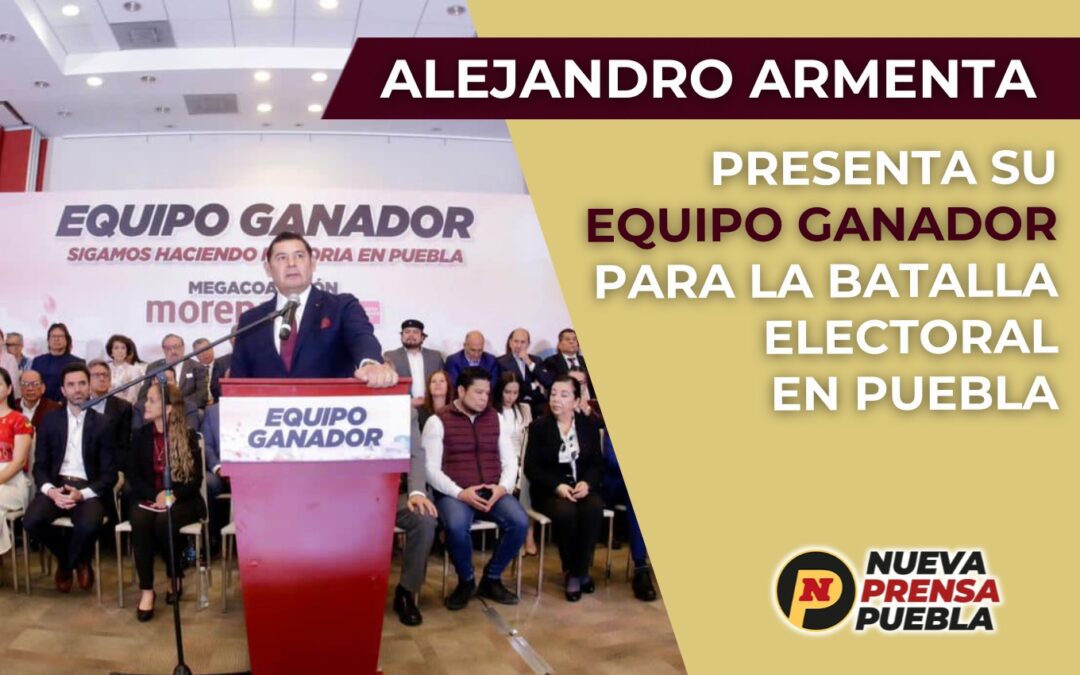 Alejandro Armenta Presenta su Equipo Ganador para la Batalla Electoral en Puebla